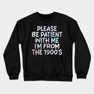 PLEASE BE PATIENT WITH ME I'M FROM THE 1900'S Crewneck Sweatshirt